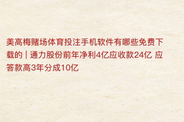 美高梅赌场体育投注手机软件有哪些免费下载的 | 通力股份前年净利4亿应收款24亿 应答款高3年分成10亿