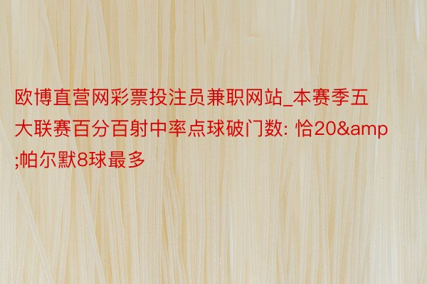 欧博直营网彩票投注员兼职网站_本赛季五大联赛百分百射中率点球破门数: 恰20&帕尔默8球最多