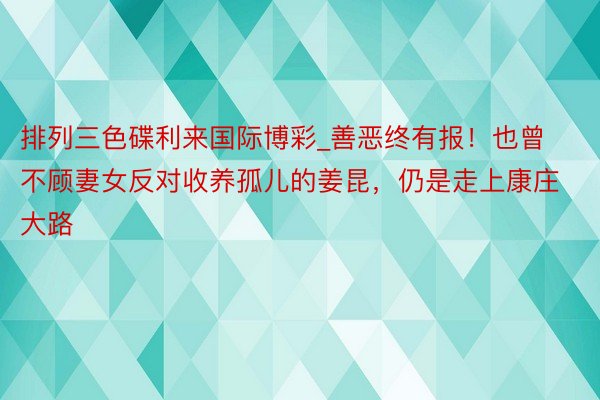 排列三色碟利来国际博彩_善恶终有报！也曾不顾妻女反对收养孤儿的姜昆，仍是走上康庄大路