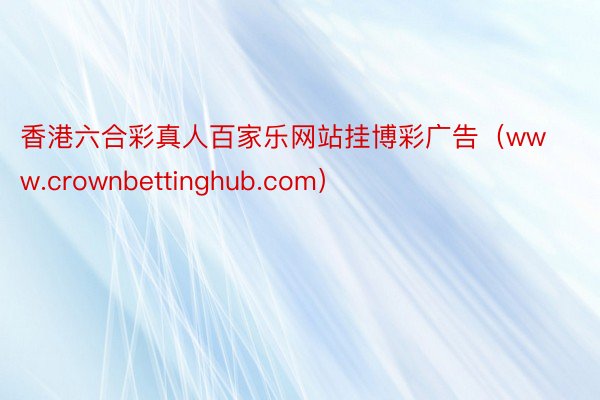 香港六合彩真人百家乐网站挂博彩广告（www.crownbettinghub.com）