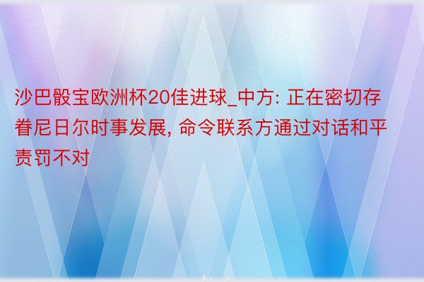 沙巴骰宝欧洲杯20佳进球_中方: 正在密切存眷尼日尔时事发展， 命令联系方通过对话和平责罚不对