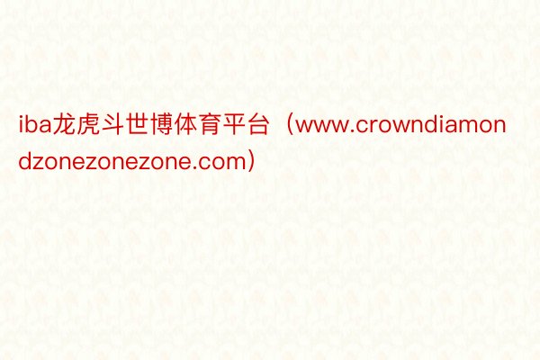 iba龙虎斗世博体育平台（www.crowndiamondzonezonezone.com）