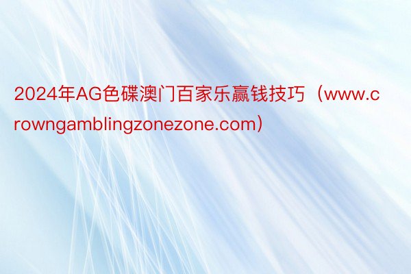 2024年AG色碟澳门百家乐赢钱技巧（www.crowngamblingzonezone.com）