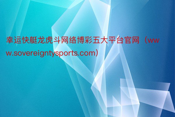 幸运快艇龙虎斗网络博彩五大平台官网（www.sovereigntysports.com）