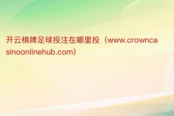 开云棋牌足球投注在哪里投（www.crowncasinoonlinehub.com）