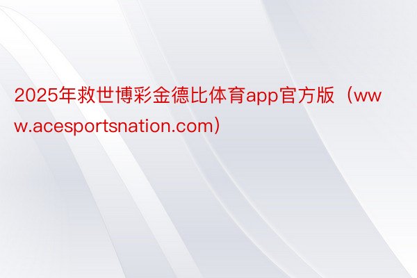 2025年救世博彩金德比体育app官方版（www.acesportsnation.com）